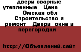 двери сварные утепленные › Цена ­ 9 400 - Омская обл. Строительство и ремонт » Двери, окна и перегородки   
